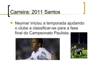Carreira: 2011 Santos Neymar iniciou a temporada ajudando o clube a classificar-se para a fase final do Campeonato Paulista.  