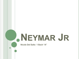 NEYMAR JR
Nicole Del Salto 1 Bach “A”
 