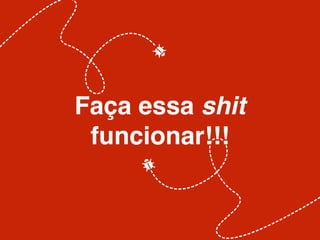 Faça essa shit 
funcionar!!! 
 