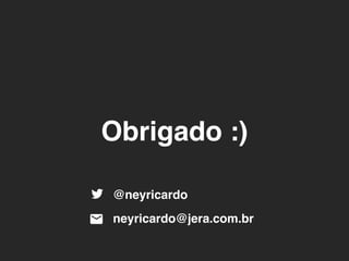 Obrigado :) 
@neyricardo 
neyricardo@jera.com.br 
 