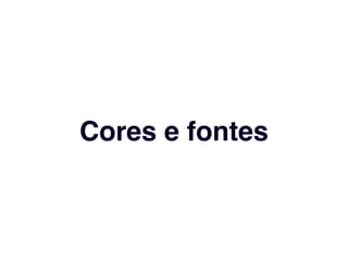 Cores e fontes 
 