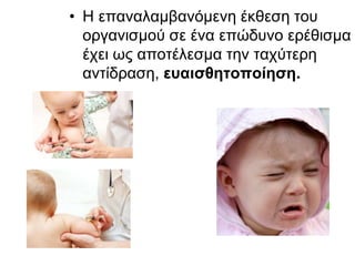 • Η επαναλαμβανόμενη έκθεση του
οργανισμού σε ένα επώδυνο ερέθισμα
έχει ως αποτέλεσμα την ταχύτερη
αντίδραση, ευαισθητοποίηση.
 