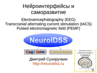 Нейроинтерфейсы и
саморазвитие
Electroencephalography (EEG)
Transcranial alternating current stimulation (tACS)
Pulsed electromagnetic field (PEMF)
Дмитрий Сухоручкин
http://neuroidss.ru
 