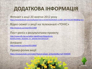 ВКЛАД ПАРТНЕРІВ «НЕ ЗАБУДЬ»-2012
• Забезпечила фінансову підтримку на
організаційні потреби акції
• Допомагав з інструктажем на місці
та координацією акції
• Допомагав в популяризації акції
• Забезпечували фото, рекламну, піар та
медіа підтримку, реалізували Ambient
(нестандарт) та відзняли креативний
ролик
• Надавали приміщення, допомагали
в координації та залучали волонтерів
• Забезпечували організацію акції
 