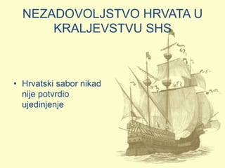 NEZADOVOLJSTVO HRVATA U
      KRALJEVSTVU SHS



• Hrvatski sabor nikad
  nije potvrdio
  ujedinjenje
 