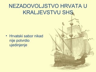 NEZADOVOLJSTVO HRVATA U
KRALJEVSTVU SHS
• Hrvatski sabor nikad
nije potvrdio
ujedinjenje
 