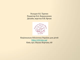 Укладач Н.І. Турчин
Редактор О.А. Кадькаленко
Дизайн, верстка Н.В. Ярчак
Національна бібліотека України для дітей
https://chl.kiev.ua/
Київ, вул. Януша Корчака, 60
 