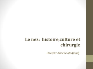 LES RHINOPLASTIES
Le nez: histoire,culture et
chirurgie
Docteur Ahcene Madjoudj
 