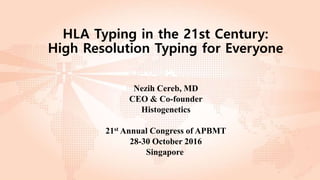 HLA Typing in the 21st Century:
High Resolution Typing for Everyone
Nezih Cereb, MD
CEO & Co-founder
Histogenetics
21st Annual Congress of APBMT
28-30 October 2016
Singapore
 