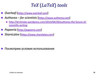 TeX (LaTeX) tools
 Overleaf (https://www.overleaf.com)
 Authorea – for scientists (https://www.authorea.com)
 http://drclimate.wordpress.com/2014/04/20/authorea-the-future-of-
scientific-writing
 Papeeria (http://papeeria.com)
 ShareLatex (https://www.sharelatex.com)
 Посмотрим условия использования
© 2016, А.А. Незнанов 28
 