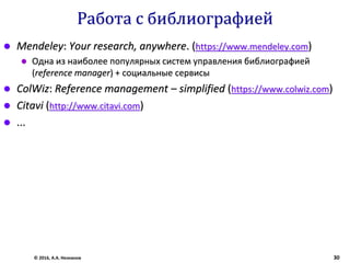 Работа с библиографией
 Mendeley: Your research, anywhere. (https://www.mendeley.com)
 Одна из наиболее популярных систем управления библиографией
(reference manager) + социальные сервисы
 ColWiz: Reference management – simplified (https://www.colwiz.com)
 Citavi (http://www.citavi.com)
 ...
© 2016, А.А. Незнанов 30
 