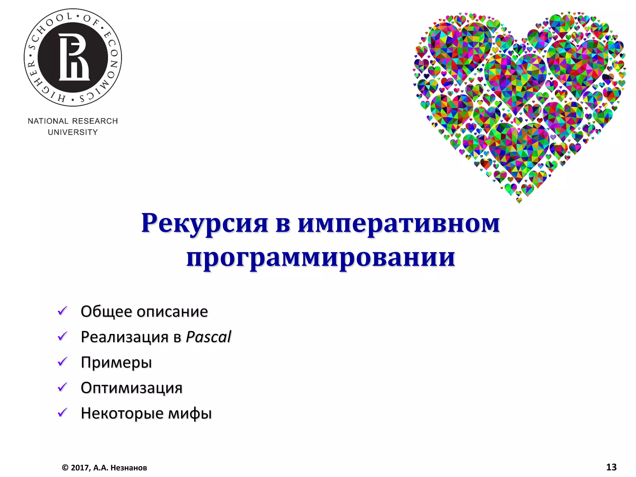 Рекурсия в императивном
программировании
✓ Общее описание
✓ Реализация в Pascal
✓ Примеры
✓ Оптимизация
✓ Некоторые мифы
© 2017, А.А. Незнанов 13
 