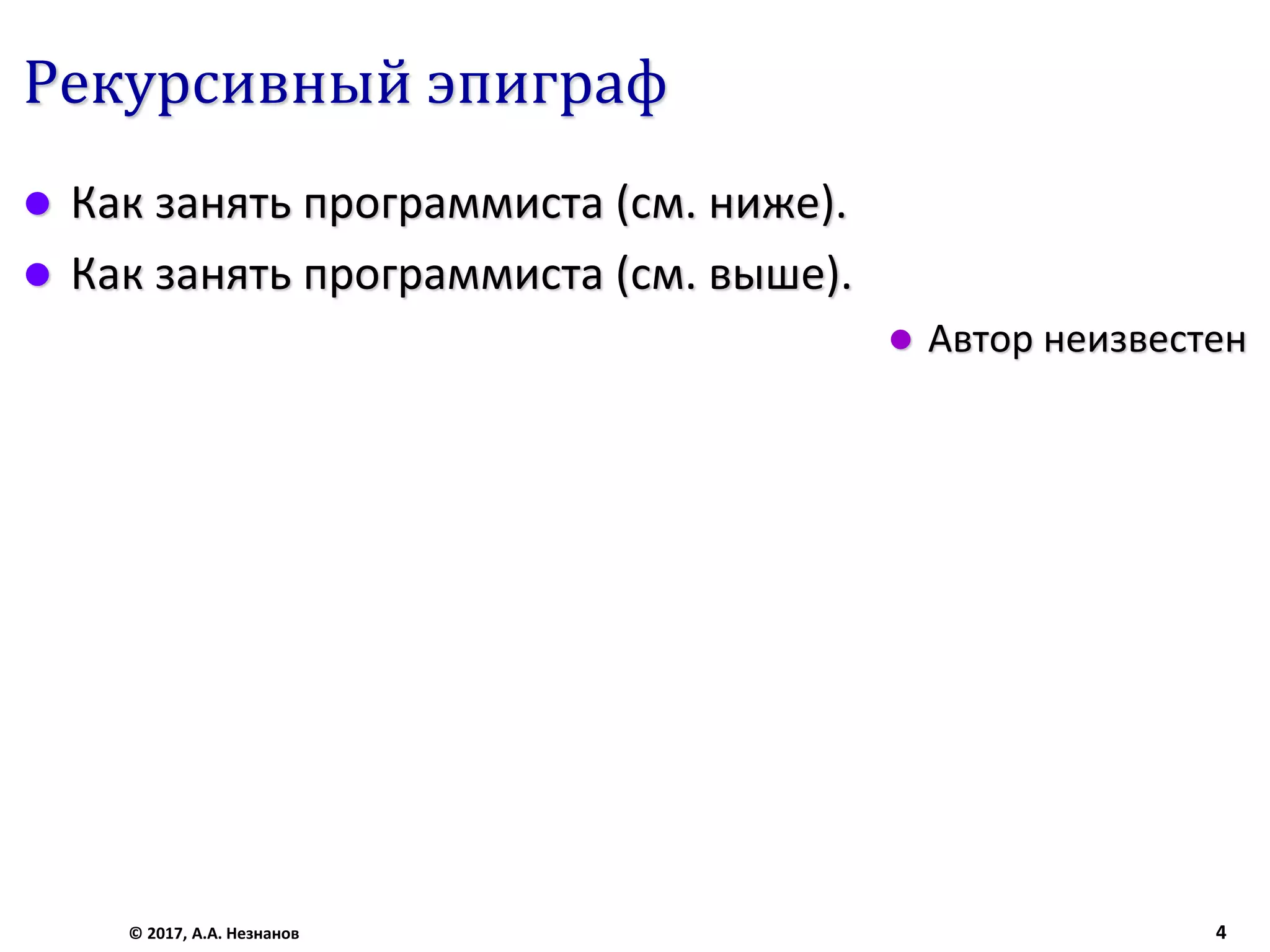 Рекурсивный эпиграф
 Как занять программиста (см. ниже).
 Как занять программиста (см. выше).
 Автор неизвестен
© 2017, А.А. Незнанов 4
 