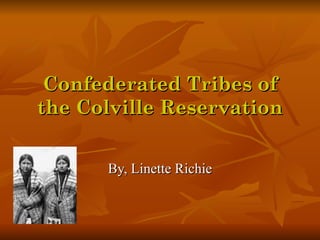 Confederated Tribes of
the Colville Reservation


      By, Linette Richie
 