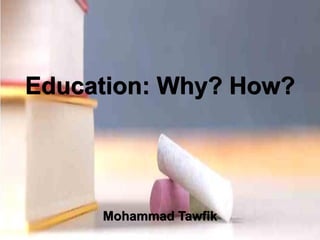 Education: Why? How?
Mohammad Tawfik
#WikiCourses
http://WikiCourses.WikiSpaces.com
Education: Why? How?
Mohammad Tawfik
 