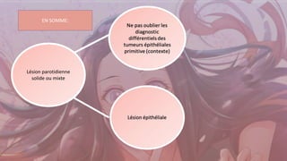 Lésion parotidienne
solide ou mixte
EN SOMME:
 