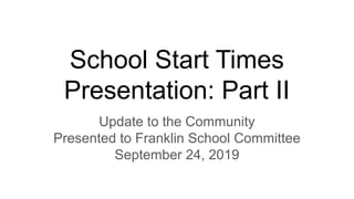 School Start Times
Presentation: Part II
Update to the Community
Presented to Franklin School Committee
September 24, 2019
 