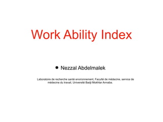 Work Ability Index
 Nezzal Abdelmalek
Laboratoire de recherche santé environnement, Faculté de médecine, service de
médecine du travail, Université Badji Mokhtar Annaba.
 