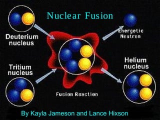 Nuclear Fusion
By Kayla Jameson and Lance Hixson
 