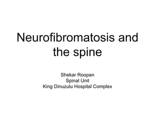 Neurofibromatosis and 
the spine 
Shekar Roopan 
Spinal Unit 
King Dinuzulu Hospital Complex 
 