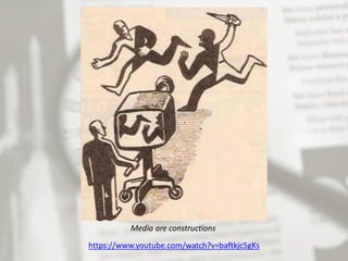 Media are constructions
https://www.youtube.com/watch?v=baftkjc5gKs
 