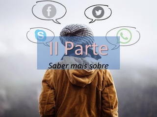 II Parte
Saber mais sobre
 