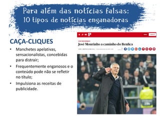 CAÇA-CLIQUES
• Manchetes apelativas,
sensacionalistas, concebidas
para distrair;
• Frequentemente enganosos e o
conteúdo pode não se refletir
no título;
• Impulsiona as receitas de
publicidade.
 