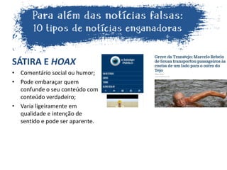 SÁTIRA E HOAX
• Comentário social ou humor;
• Pode embaraçar quem
confunde o seu conteúdo com
conteúdo verdadeiro;
• Varia ligeiramente em
qualidade e intenção de
sentido e pode ser aparente.
 