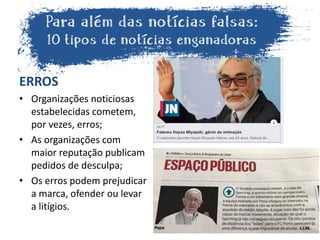 ERROS
• Organizações noticiosas
estabelecidas cometem,
por vezes, erros;
• As organizações com
maior reputação publicam
pedidos de desculpa;
• Os erros podem prejudicar
a marca, ofender ou levar
a litígios.
 