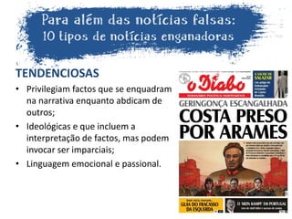 TENDENCIOSAS
• Privilegiam factos que se enquadram
na narrativa enquanto abdicam de
outros;
• Ideológicas e que incluem a
interpretação de factos, mas podem
invocar ser imparciais;
• Linguagem emocional e passional.
 