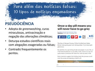 PSEUDOCIÊNCIA
• Adepta de greenwashing, curas
miraculosas, antivacinação e
negação das alterações climáticas;
• Deturpa estudos científicos reais
com alegações exageradas ou falsas;
• Contradiz frequentemente os
peritos.
 