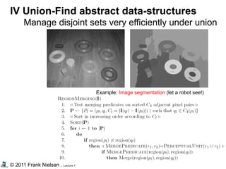 © 2011 Frank Nielsen . Lecture 1
IV Union-Find abstract data-structures
Manage disjoint sets very efficiently under union
Example: Image segmentation (let a robot see!)
 