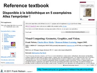 © 2011 Frank Nielsen . Lecture 1
Reference textbook
http://www.sonycsl.co.jp/person/nielsen/visualcomputing/
Disponible à la bibliothèque en 5 exemplaires
Allez l'emprûnter !
 