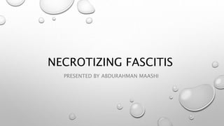 NECROTIZING FASCITIS
PRESENTED BY ABDURAHMAN MAASHI
 
