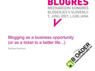 Blogging as a business opportunity (or as a ticket to a better life...) Nicolas Fermont 