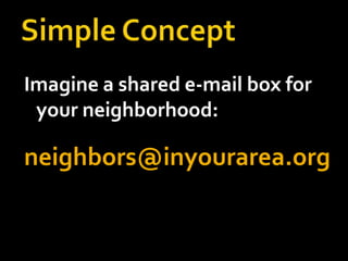 Imagine a shared e-mail box for
 your neighborhood:

neighbors@inyourarea.org
 