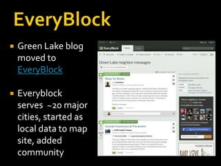    Green Lake blog
    moved to
    EveryBlock

   Everyblock
    serves ~20 major
    cities, started as
    local data to map
    site, added
    community
 