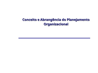 Conceito e Abrangência do Planejamento
Conceito e Abrangência do Planejamento
Organizacional
Organizacional
 