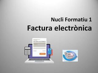 Nucli Formatiu 1
Factura electrònica
 