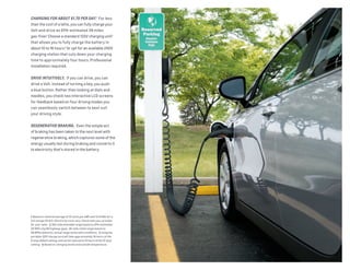 1 Based on national average of 12 cents per kWh and 13.9 kWh for a
full charge ($1.67). Electricity costs vary. Check with your provider
for your rates.  2 342-mile extended range based on EPA-estimated
35 MPG city/40 highway (gas). 38-mile initial range based on
98 MPGe (electric). Actual range varies with conditions.  3 Using the
portable 120V charge cord will take approximately 16 hours at the
8-amp default setting, and can be reduced to 10 hours at the 12-amp
setting.  4 Based on charging levels and outside temperature.
CHARGING FOR ABOUT $1.70 PER DAY.1
  For less
than the cost of a latte, you can fully charge your
Volt and drive an EPA-estimated 38 miles
gas-free.2
Choose a standard 120V charging unit3
that allows you to fully charge the battery in
about 10 to 16 hours.4
Or opt for an available 240V
charging station that cuts down your charging
time to approximately four hours. Professional
installation required.
DRIVE INTUITIVELY.  If you can drive, you can
drive a Volt. Instead of turning a key, you push
a blue button. Rather than looking at dials and
needles, you check two interactive LCD screens
for feedback based on four driving modes you
can seamlessly switch between to best suit
your driving style.
REGENERATIVE BRAKING.  Even the simple act
of braking has been taken to the next level with
regenerative braking, which captures some of the
energy usually lost during braking and converts it
to electricity that’s stored in the battery.
 