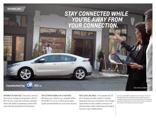 Fast, Easy, Reliable.  The available 4G LTE
Wi-Fi hotspot provides a better in-vehicle
experience than your smartphone. The stronger
signal delivers a fast, reliable connection. It’s
automatically on after initial setup and ready to
connect to your mobile devices.1
1 Devices must be WPA2-compliant with active OnStar service and
data plan. Wi-Fi devices manufactured prior to 2006 may not be
compatible. Please consult your device manufacturer for information
regarding the WPA2 security protocol and Wi-Fi device compatibility.
Visit onstar.com for details and system limitations.
Internet in your Volt.  Chevrolet is the first
and only car company to bring built-in 4G LTE
Wi-Fi to cars, trucks and crossovers, allowing
drivers the ability to seamlessly connect their
smart devices and vehicles to the Internet.1
The ultimate MOBILE Wi-Fi Hotspot. 
Whenever your vehicle is on, available OnStar
4G LTE Wi-Fi is on too. It offers great signal
quality and bandwidth for up to seven devices.­1
Stay connected while
	you’re away from
	your connection.
technology
Volt in Silver Ice Metallic.
 