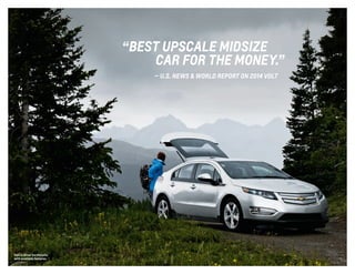 “BEST UPSCALE MIDSIZE
	 CAR FOR THE MONEY.”
	 — U.S. NEWS & WORLD REPORT on 2014 volt
Volt in Silver Ice Metallic
with available features.
 