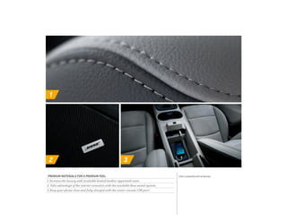 1
2 3
PREMIUM MATERIALS FOR A PREMIUM FEEL.
1. Increase the luxury with available heated leather-appointed seats.
2. Take advantage of the interior acoustics with the available Bose sound system.
3. Keep your phone close and fully charged with the center console USB port.1
1 Not compatible with all devices.
 