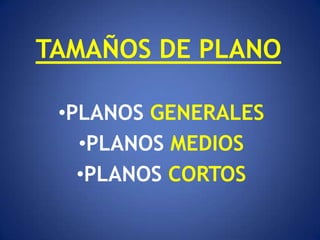 TAMAÑOS DE PLANO

 •PLANOS GENERALES
   •PLANOS MEDIOS
   •PLANOS CORTOS
 