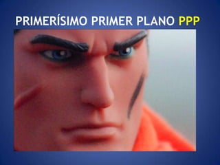 PRIMERÍSIMO PRIMER PLANO PPP
 