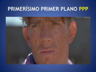 PRIMERÍSIMO PRIMER PLANO PPP
 