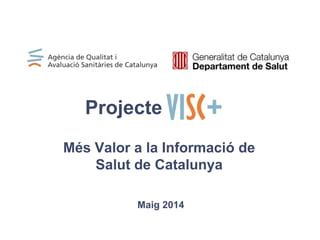 Més Valor a la Informació de
Salut de Catalunya
Maig 2014
Projecte
 