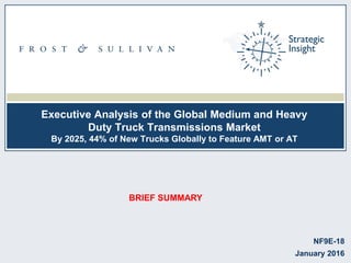 Executive Analysis of the Global Medium and Heavy
Duty Truck Transmissions Market
By 2025, 44% of New Trucks Globally to Feature AMT or AT
NF9E-18
January 2016
BRIEF SUMMARY
 