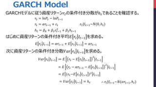 ?? = ln?? ? ln???1
?? = ????1 + ??
? ? = ?0 + ?1 ???1
2
+ ?2? ??1
??|???1~?(0, ? ?)
??? ?? ???1 ? ? ?? ? ? ?? ???1
2
???1
? ?? ???1 = ????1 + ? ?? ???1 = ????1
GARCHǥˏYb꥿`??ɢ? ?Ǥ뤳Ȥ_J롣
ϤYb꥿`ƽ? ?? ???1 롣
ΤYb꥿`ɢ??? ?? ???1 롣
= ??? ?? ???1 = ? ?
= ? ?? ? ????1 ? ? ?? ???1
2
???1
= ? (???? ?? ???1 )2 ???1
 ??|???1~?(????1, ? ?)
GARCH Model
 