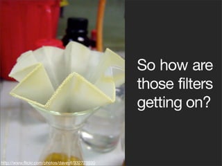 So how are
                                                those filters
                                                getting on?


http://www.ﬂickr.com/photos/daveyll/332723930
 